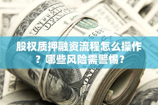济南股权质押融资流程怎么操作？哪些风险需警惕？