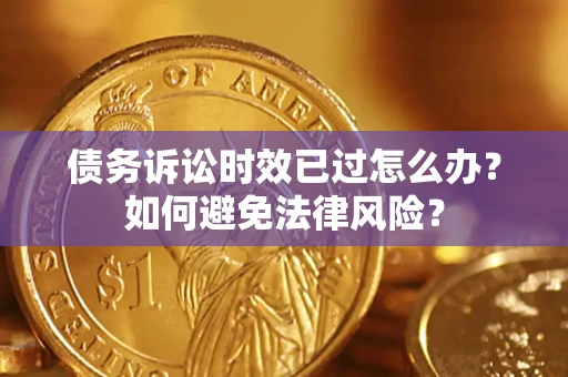 济南债务诉讼时效已过怎么办？如何避免法律风险？