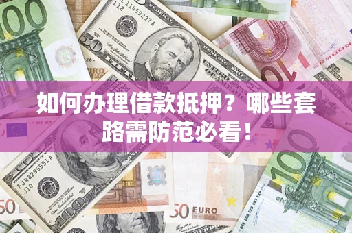 济南如何办理借款抵押？哪些套路需防范必看！