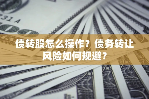 济南债转股怎么操作？债务转让风险如何规避？
