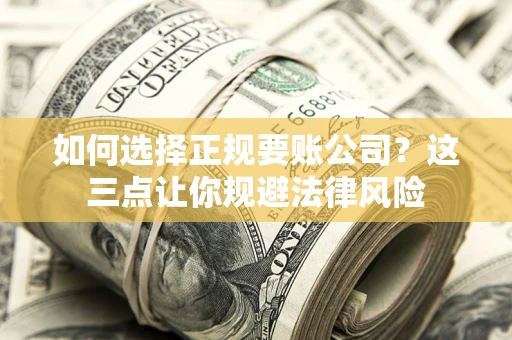 济南如何选择正规要账公司？这三点让你规避法律风险