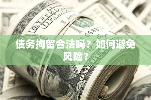 济南债务拘留合法吗？如何避免风险？