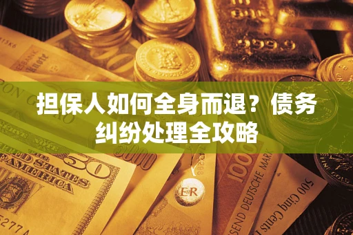 济南担保人如何全身而退？债务纠纷处理全攻略