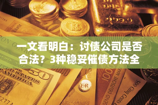 济南一文看明白：讨债公司是否合法？3种稳妥催债方法全解析