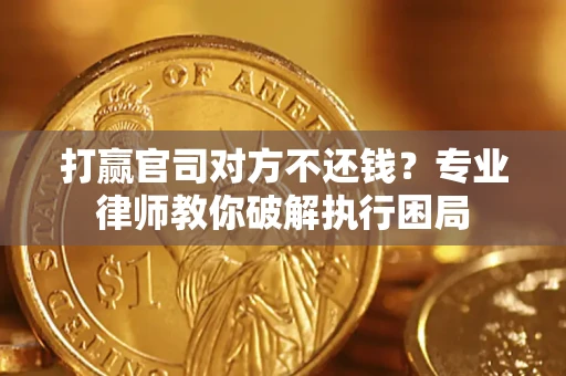 济南打赢官司对方不还钱？专业律师教你破解执行困局