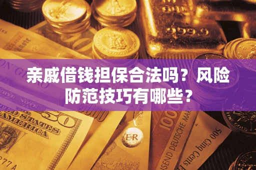 济南亲戚借钱担保合法吗？风险防范技巧有哪些？
