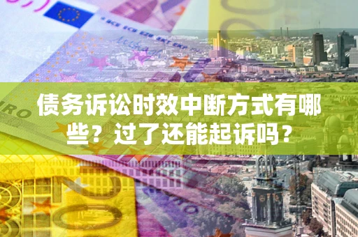 济南债务诉讼时效中断方式有哪些？过了还能起诉吗？