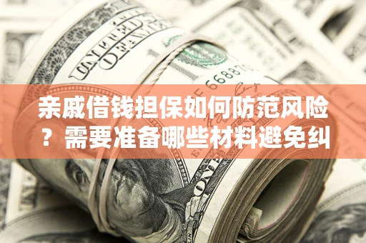 济南亲戚借钱担保如何防范风险？需要准备哪些材料避免纠纷？