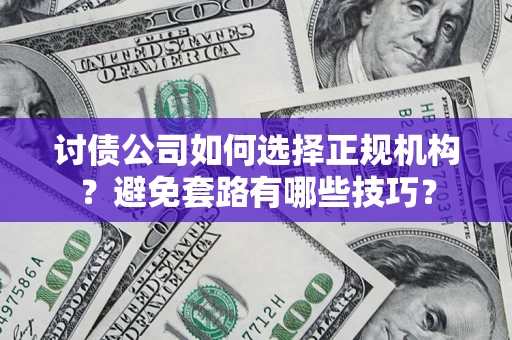 济南讨债公司如何选择正规机构？避免套路有哪些技巧？