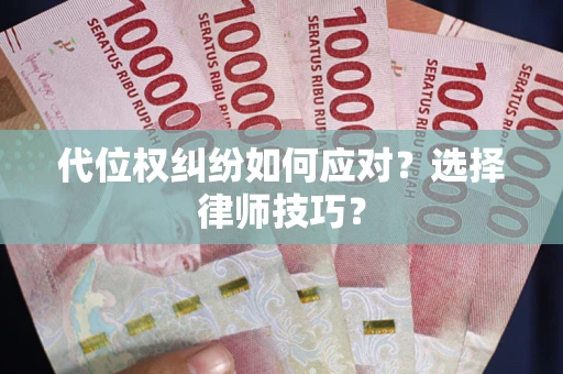 济南代位权纠纷如何应对？选择律师技巧？