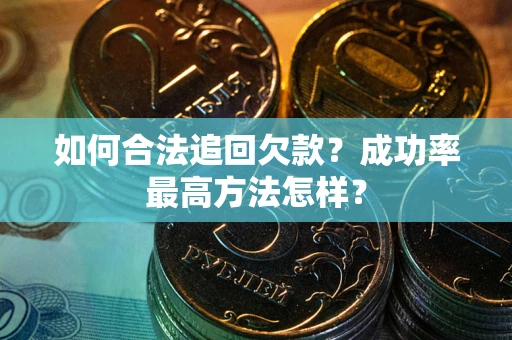 济南如何合法追回欠款？成功率最高方法怎样？