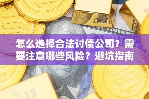 济南怎么选择合法讨债公司？需要注意哪些风险？避坑指南来了！