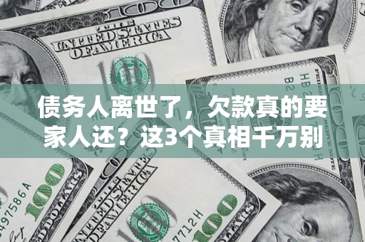 济南债务人离世了，欠款真的要家人还？这3个真相千万别弄错