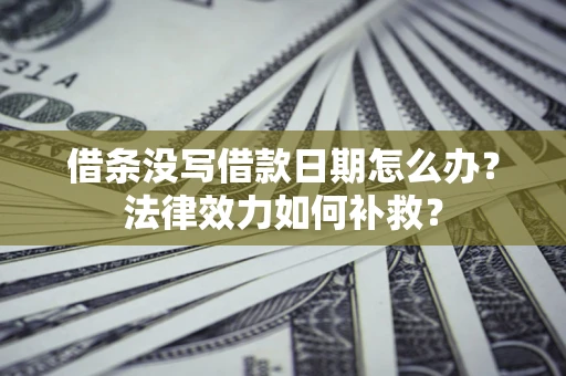 济南借条没写借款日期怎么办？法律效力如何补救？