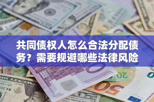 济南共同债权人怎么合法分配债务？需要规避哪些法律风险？