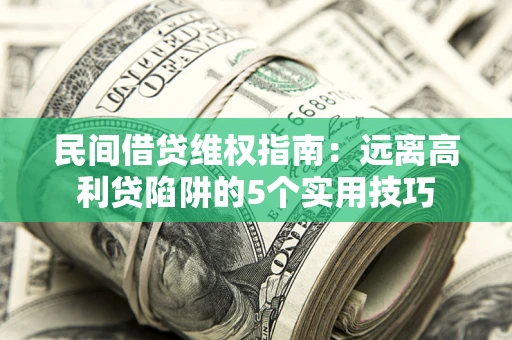 济南民间借贷维权指南：远离高利贷陷阱的5个实用技巧
