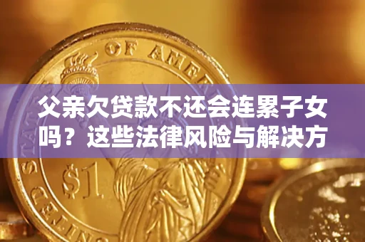 济南父亲欠贷款不还会连累子女吗？这些法律风险与解决方法要早知道！