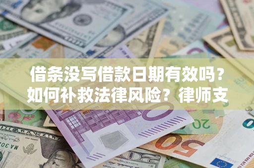济南借条没写借款日期有效吗？如何补救法律风险？律师支招