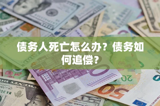 济南债务人死亡怎么办？债务如何追偿？