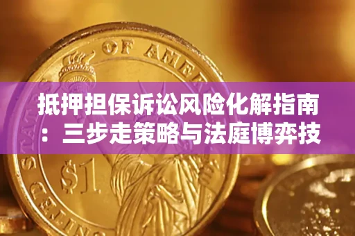 济南抵押担保诉讼风险化解指南：三步走策略与法庭博弈技巧