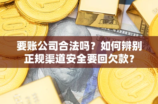 济南要账公司合法吗？如何辨别正规渠道安全要回欠款？