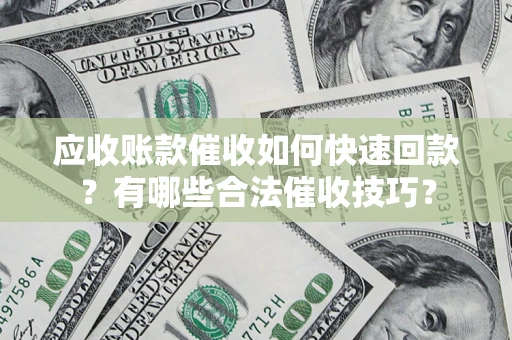 济南应收账款催收如何快速回款？有哪些合法催收技巧？