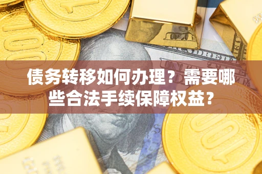济南债务转移如何办理？需要哪些合法手续保障权益？