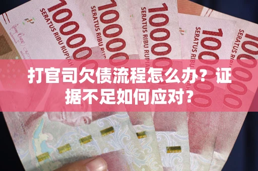 济南打官司欠债流程怎么办？证据不足如何应对？