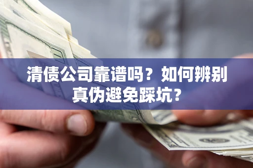 济南清债公司靠谱吗？如何辨别真伪避免踩坑？