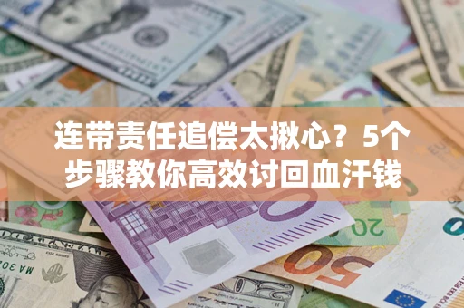济南连带责任追偿太揪心？5个步骤教你高效讨回血汗钱