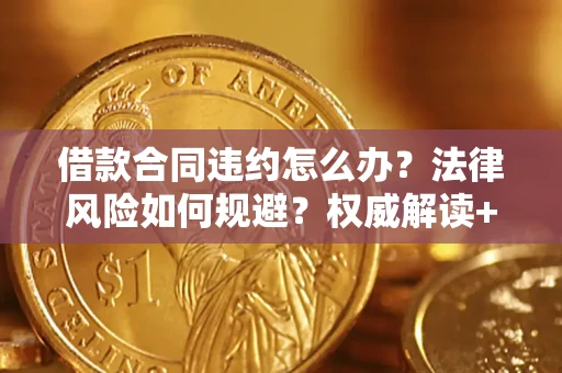 济南借款合同违约怎么办?法律风险如何规避?权威解读+实用指南 济南借款合同违约怎么办?法律风险如何规避?权威解读+实用指南