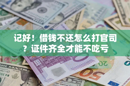 济南记好！借钱不还怎么打官司？证件齐全才能不吃亏