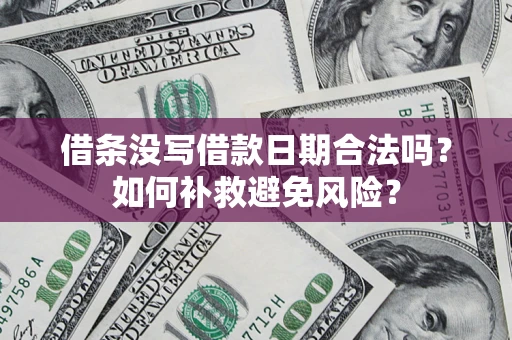 济南借条没写借款日期合法吗？如何补救避免风险？