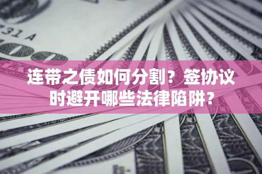 济南连带之债如何分割？签协议时避开哪些法律陷阱？