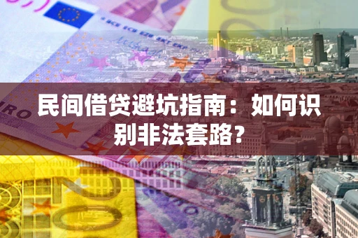 济南民间借贷避坑指南：如何识别非法套路？