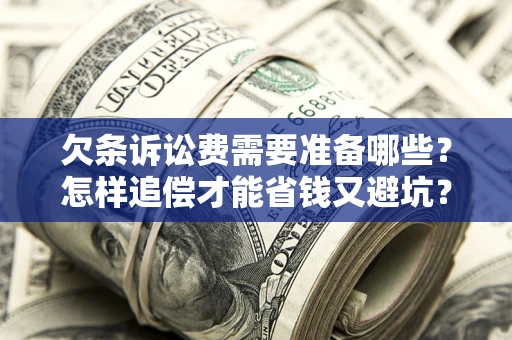 济南欠条诉讼费需要准备哪些？怎样追偿才能省钱又避坑？