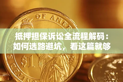 济南抵押担保诉讼全流程解码：如何选路避坑，看这篇就够了