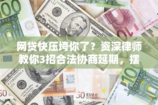 济南网贷快压垮你了？资深律师教你3招合法协商延期，摆脱暴力催收！