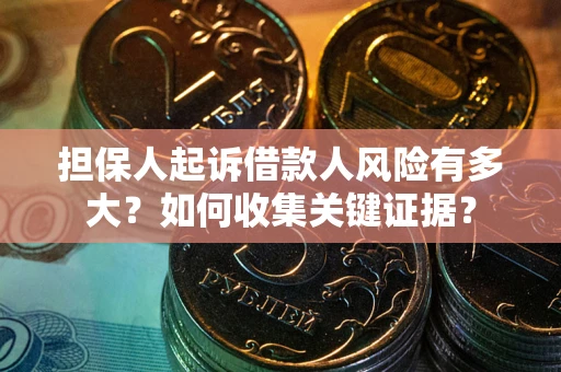 济南担保人起诉借款人风险有多大？如何收集关键证据？