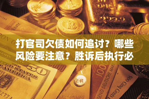 济南打官司欠债如何追讨？哪些风险要注意？胜诉后执行必看！