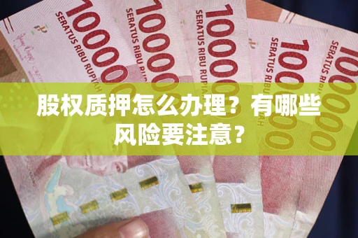 济南股权质押怎么办理？有哪些风险要注意？