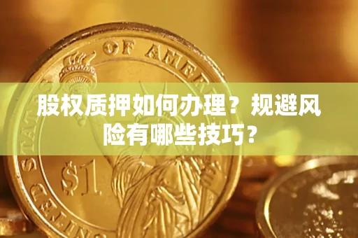 济南股权质押如何办理？规避风险有哪些技巧？