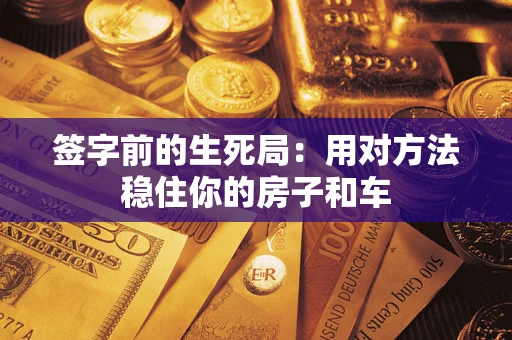 济南签字前的生死局：用对方法稳住你的房子和车