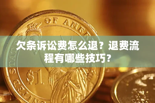 济南欠条诉讼费怎么退？退费流程有哪些技巧？