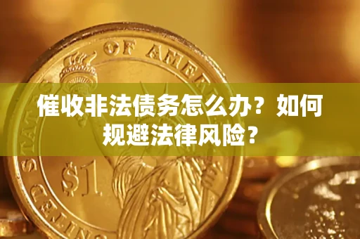 济南催收非法债务怎么办？如何规避法律风险？