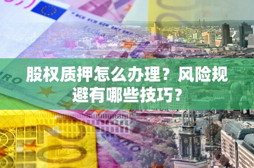 济南股权质押怎么办理？风险规避有哪些技巧？