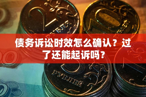 济南债务诉讼时效怎么确认？过了还能起诉吗？