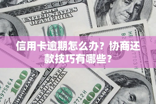 济南信用卡逾期怎么办？协商还款技巧有哪些？