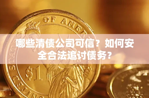 济南哪些清债公司可信？如何安全合法追讨债务？
