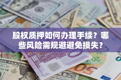 济南股权质押如何办理手续？哪些风险需规避避免损失？